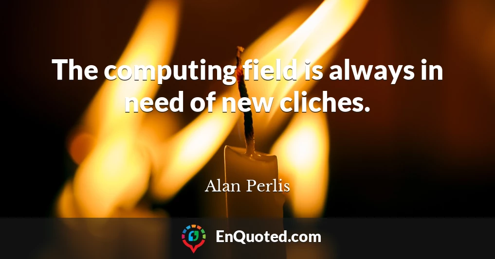 The computing field is always in need of new cliches.