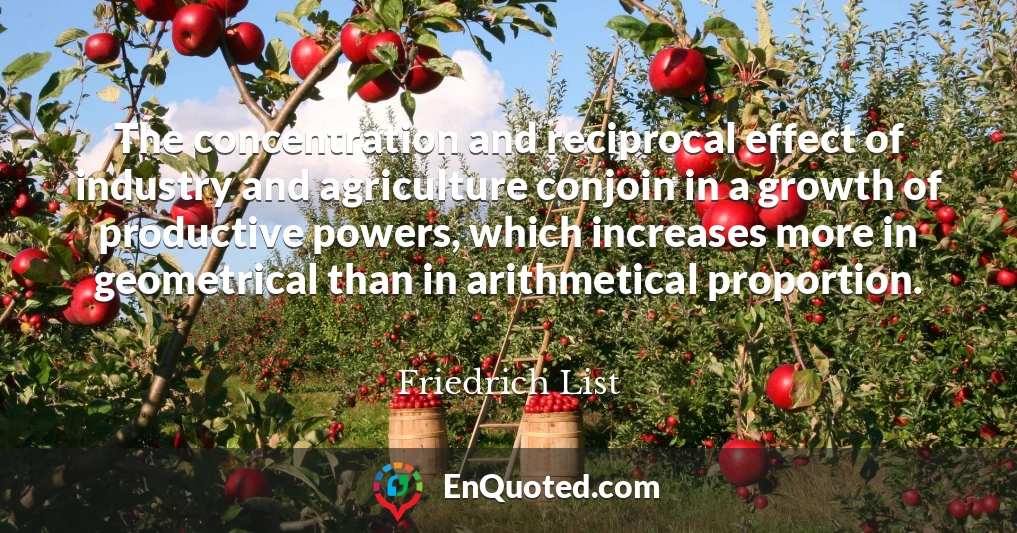 The concentration and reciprocal effect of industry and agriculture conjoin in a growth of productive powers, which increases more in geometrical than in arithmetical proportion.