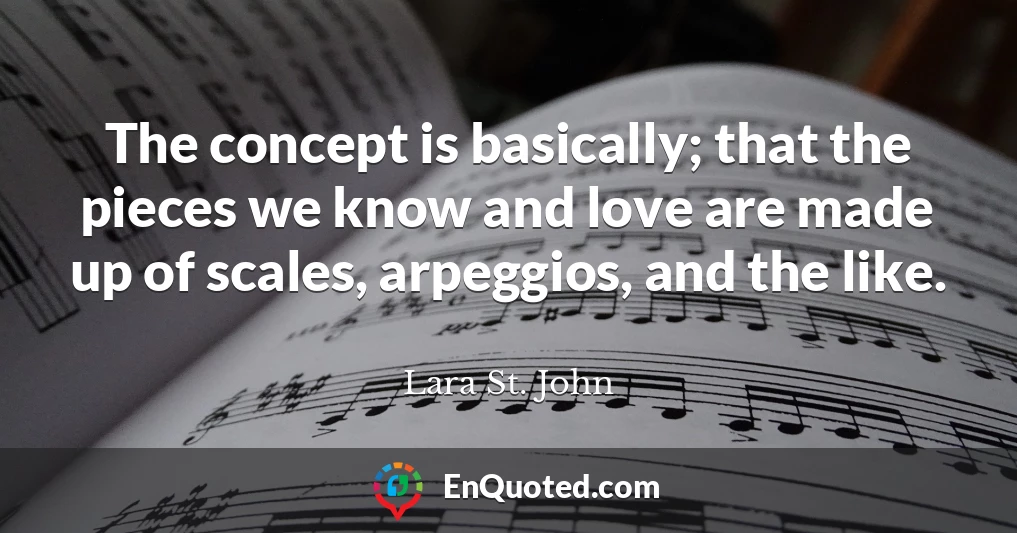 The concept is basically; that the pieces we know and love are made up of scales, arpeggios, and the like.