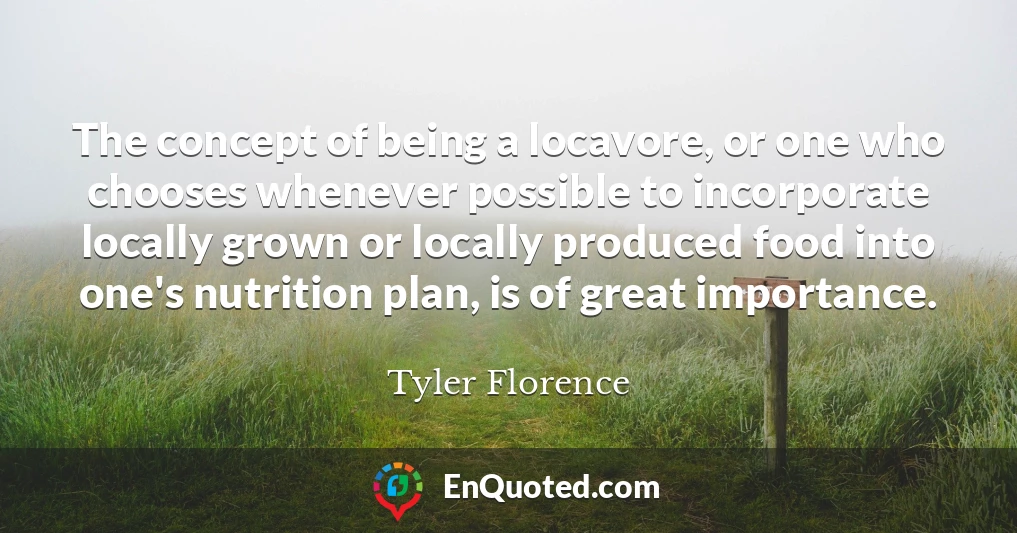 The concept of being a locavore, or one who chooses whenever possible to incorporate locally grown or locally produced food into one's nutrition plan, is of great importance.