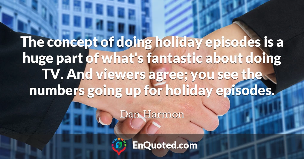 The concept of doing holiday episodes is a huge part of what's fantastic about doing TV. And viewers agree; you see the numbers going up for holiday episodes.