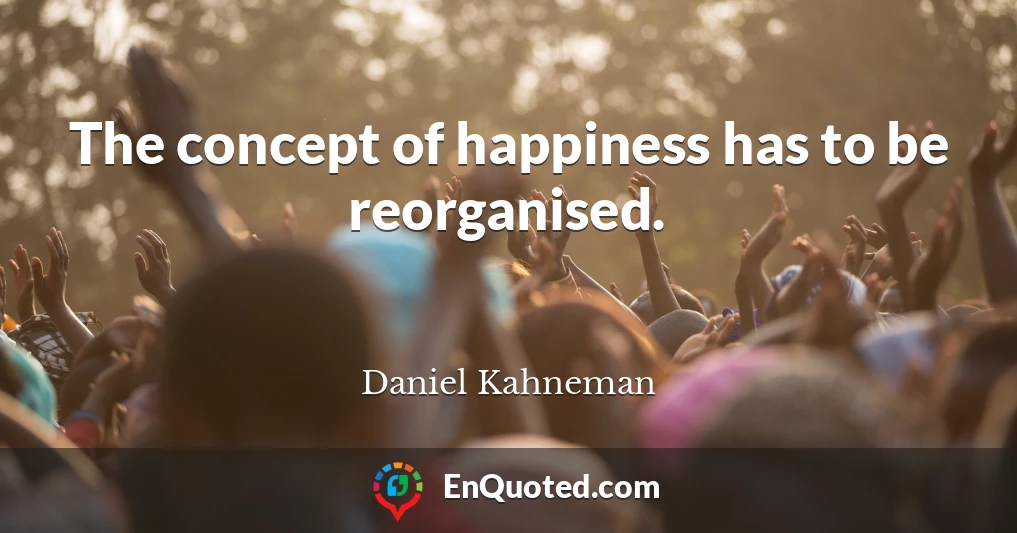 The concept of happiness has to be reorganised.