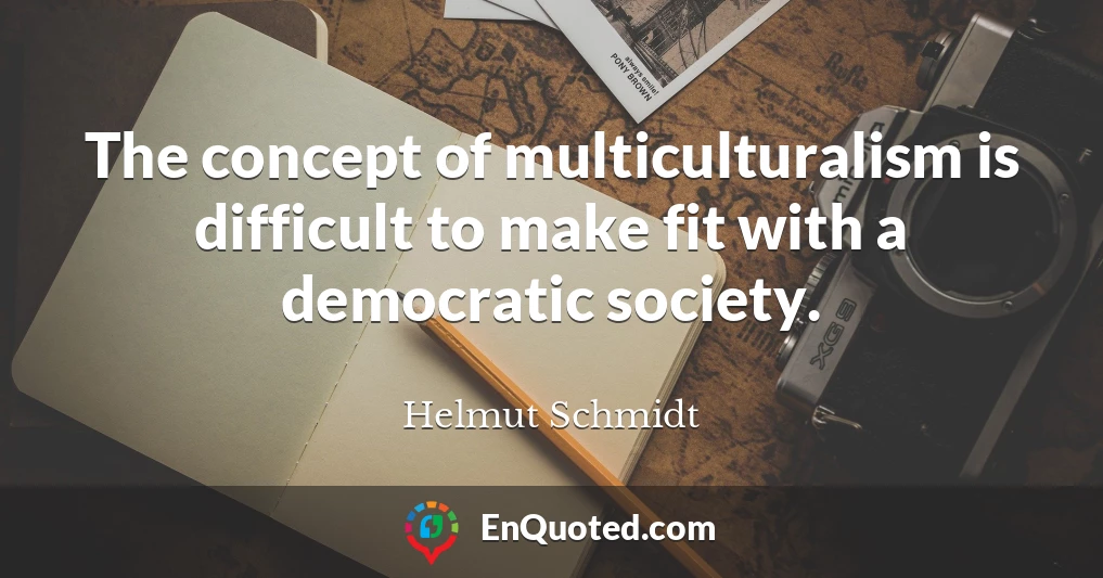 The concept of multiculturalism is difficult to make fit with a democratic society.