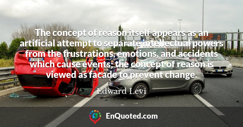 The concept of reason itself appears as an artificial attempt to separate intellectual powers from the frustrations, emotions, and accidents which cause events; the concept of reason is viewed as facade to prevent change.