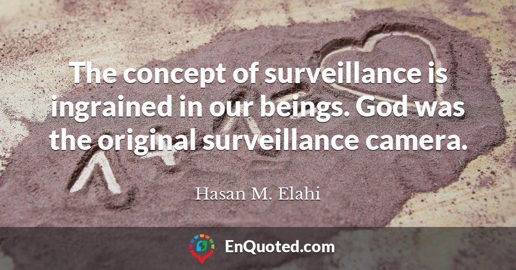 The concept of surveillance is ingrained in our beings. God was the original surveillance camera.