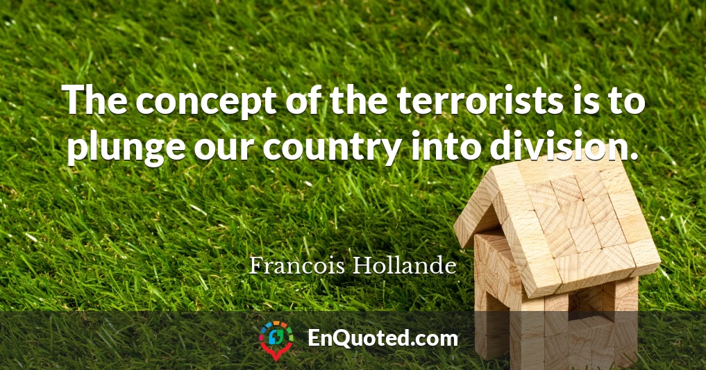 The concept of the terrorists is to plunge our country into division.