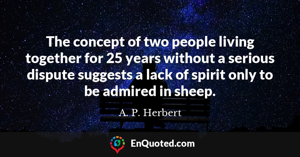 The concept of two people living together for 25 years without a serious dispute suggests a lack of spirit only to be admired in sheep.