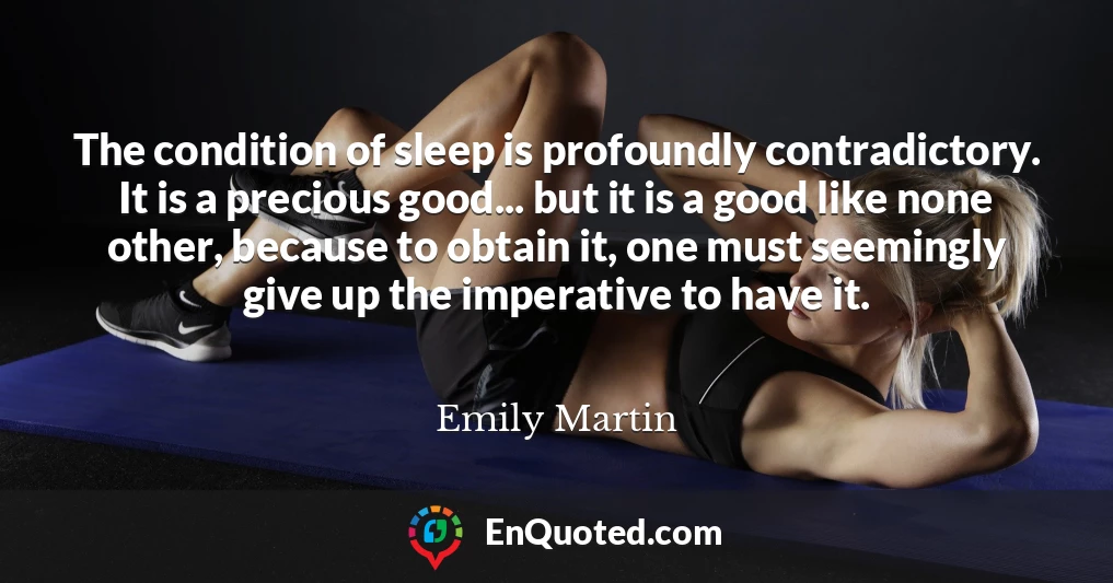 The condition of sleep is profoundly contradictory. It is a precious good... but it is a good like none other, because to obtain it, one must seemingly give up the imperative to have it.