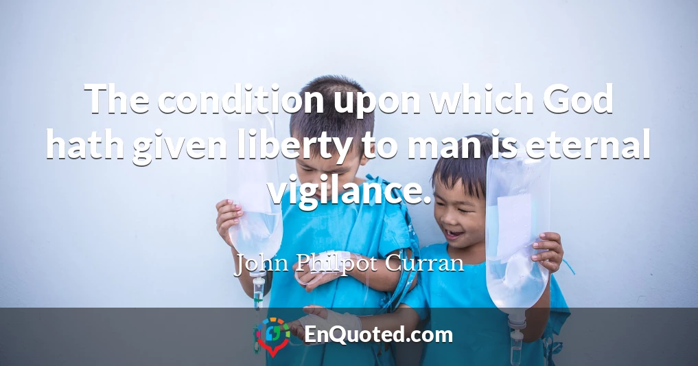 The condition upon which God hath given liberty to man is eternal vigilance.