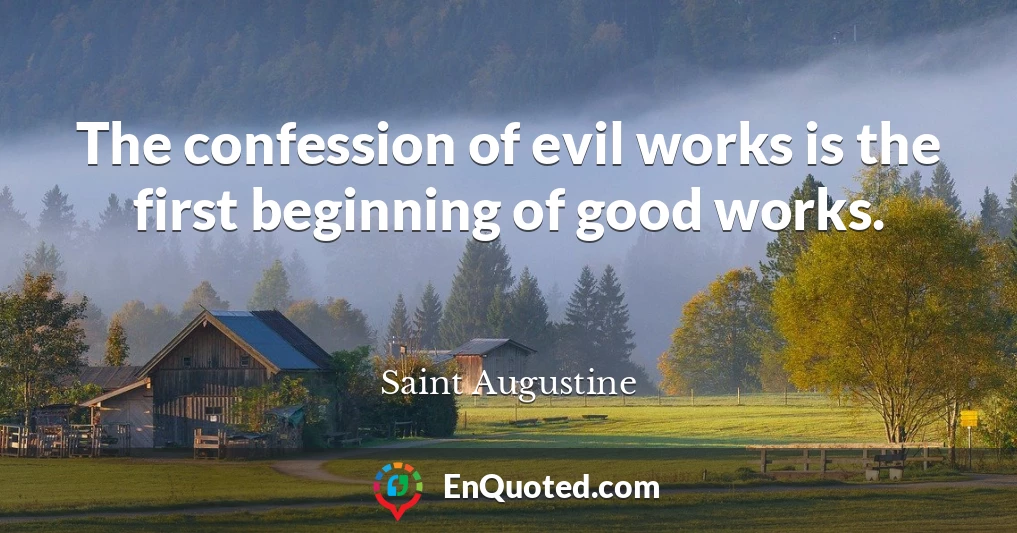 The confession of evil works is the first beginning of good works.