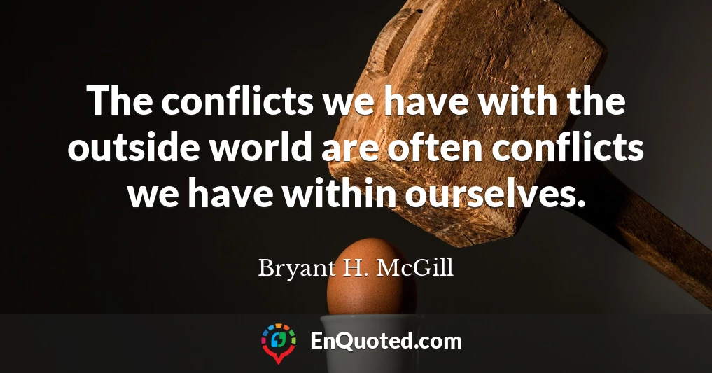 The conflicts we have with the outside world are often conflicts we have within ourselves.