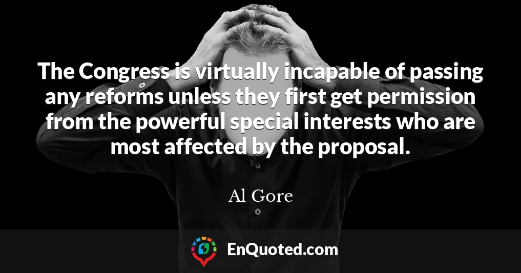 The Congress is virtually incapable of passing any reforms unless they first get permission from the powerful special interests who are most affected by the proposal.