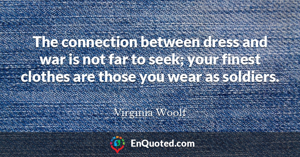 The connection between dress and war is not far to seek; your finest clothes are those you wear as soldiers.