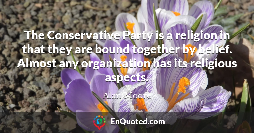 The Conservative Party is a religion in that they are bound together by belief. Almost any organization has its religious aspects.