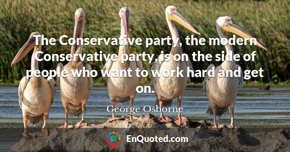 The Conservative party, the modern Conservative party, is on the side of people who want to work hard and get on.