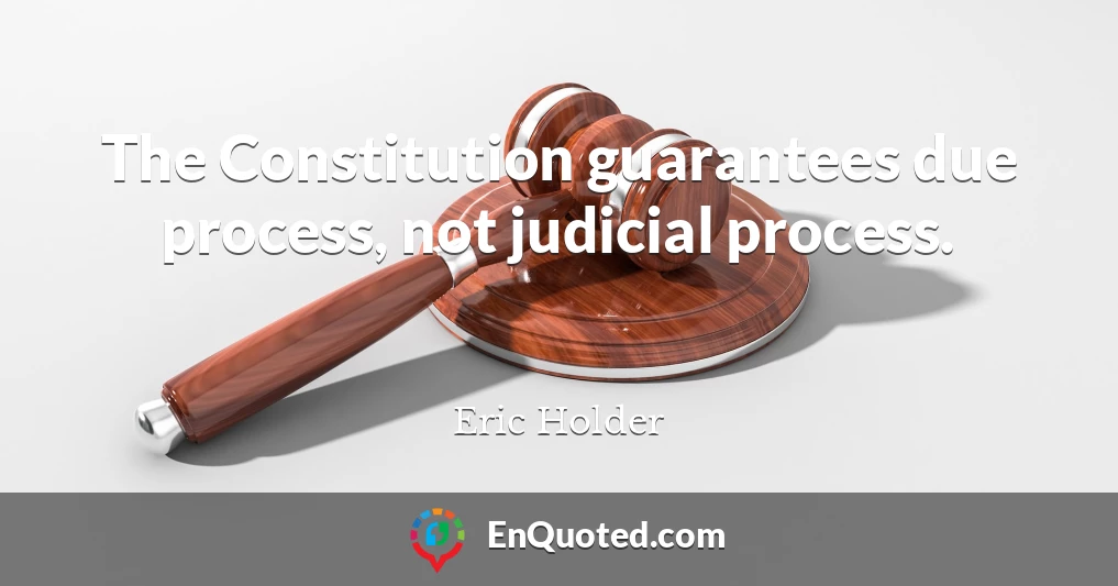 The Constitution guarantees due process, not judicial process.
