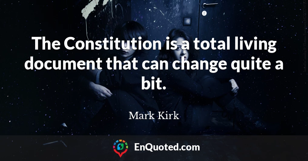 The Constitution is a total living document that can change quite a bit.
