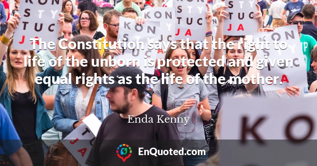 The Constitution says that the right to life of the unborn is protected and given equal rights as the life of the mother.