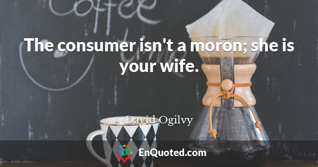 The consumer isn't a moron; she is your wife.