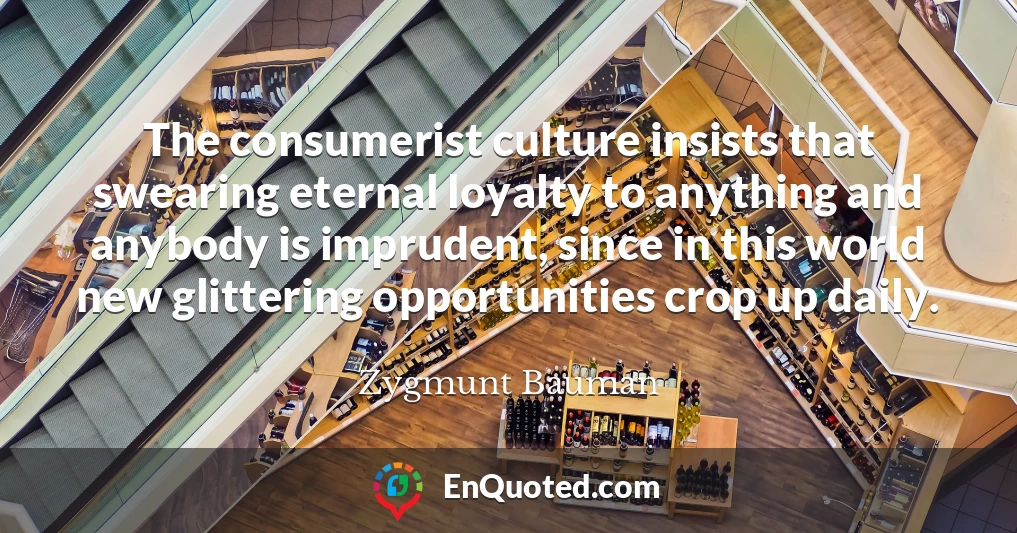 The consumerist culture insists that swearing eternal loyalty to anything and anybody is imprudent, since in this world new glittering opportunities crop up daily.