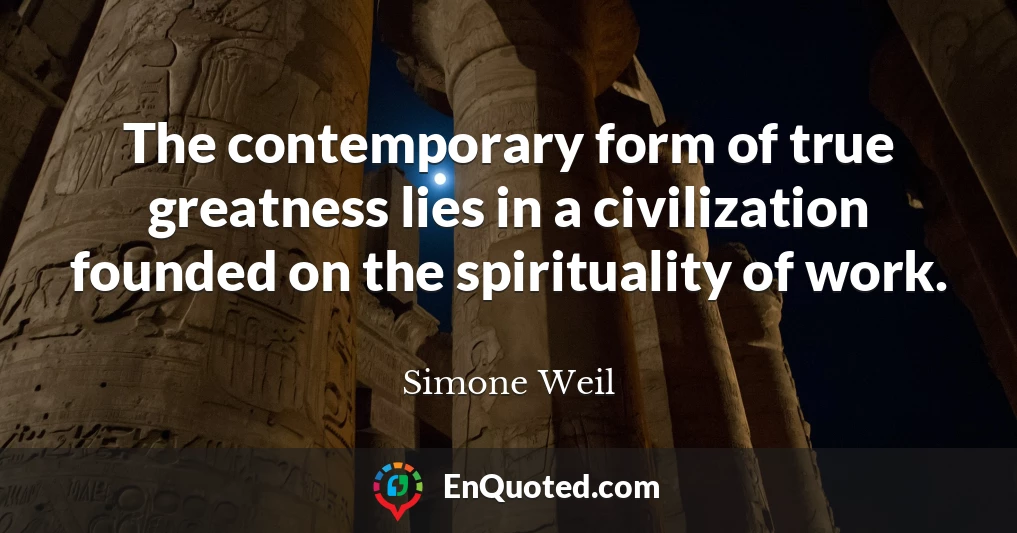 The contemporary form of true greatness lies in a civilization founded on the spirituality of work.