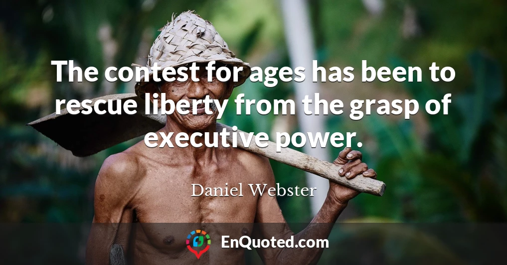 The contest for ages has been to rescue liberty from the grasp of executive power.
