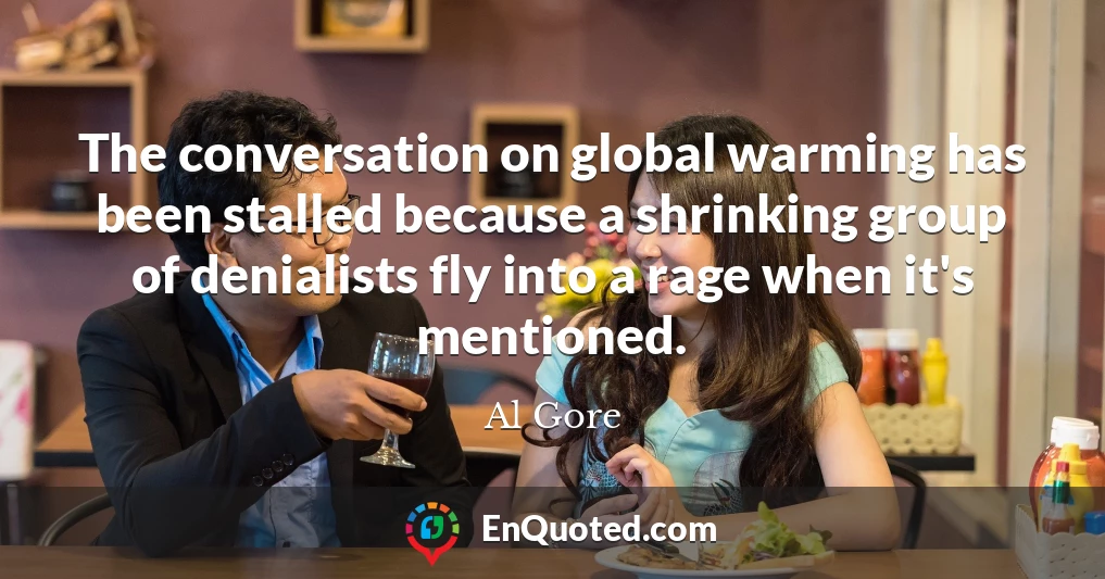 The conversation on global warming has been stalled because a shrinking group of denialists fly into a rage when it's mentioned.