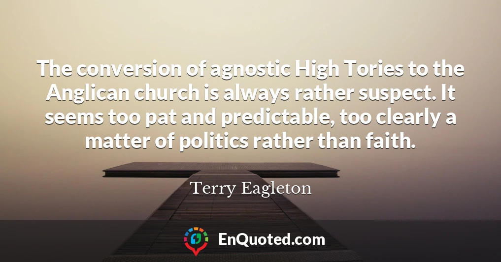 The conversion of agnostic High Tories to the Anglican church is always rather suspect. It seems too pat and predictable, too clearly a matter of politics rather than faith.