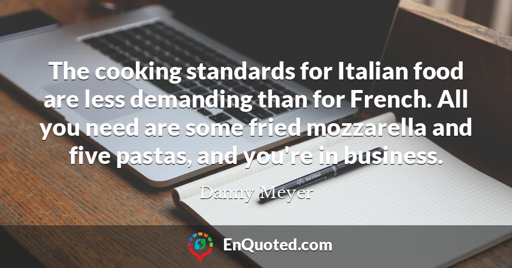 The cooking standards for Italian food are less demanding than for French. All you need are some fried mozzarella and five pastas, and you're in business.