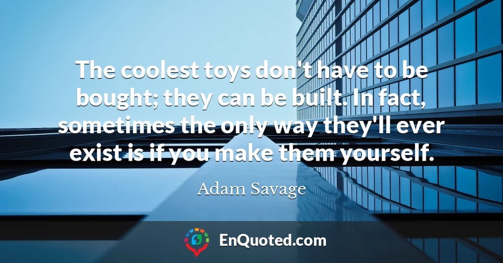 The coolest toys don't have to be bought; they can be built. In fact, sometimes the only way they'll ever exist is if you make them yourself.