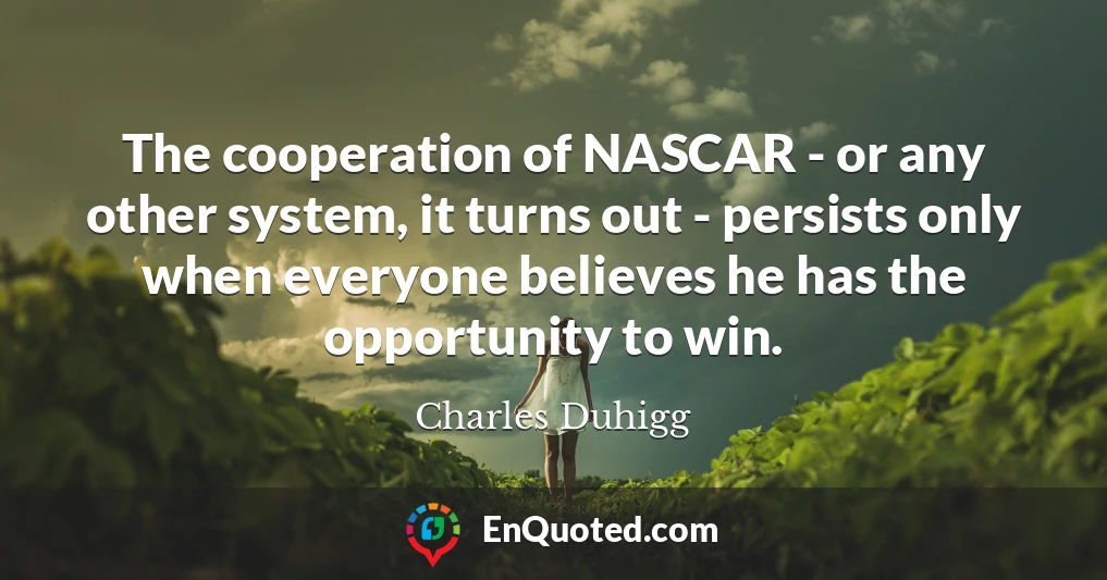 The cooperation of NASCAR - or any other system, it turns out - persists only when everyone believes he has the opportunity to win.