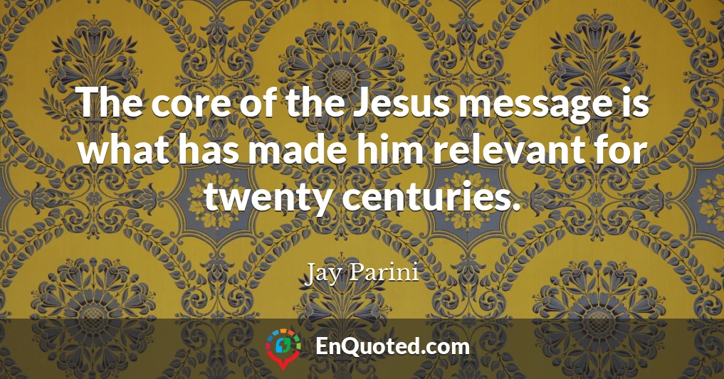 The core of the Jesus message is what has made him relevant for twenty centuries.