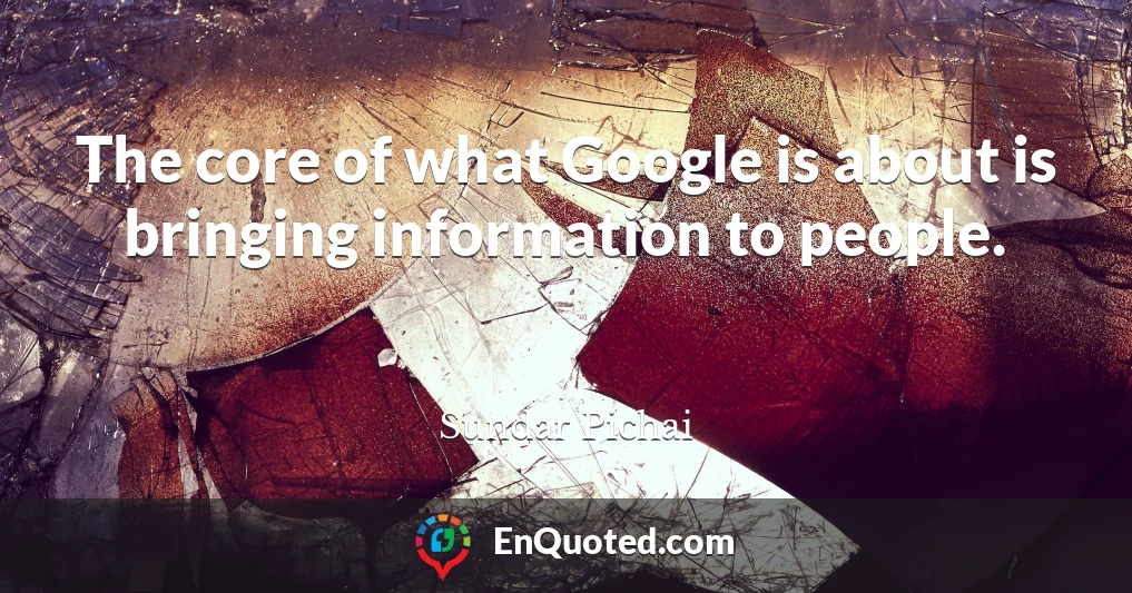 The core of what Google is about is bringing information to people.