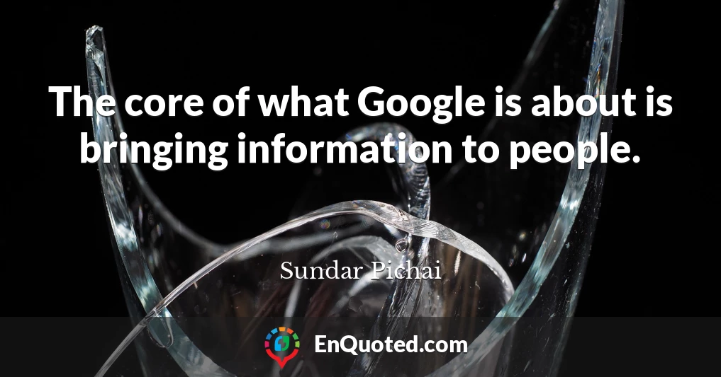 The core of what Google is about is bringing information to people.