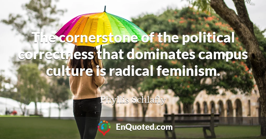 The cornerstone of the political correctness that dominates campus culture is radical feminism.