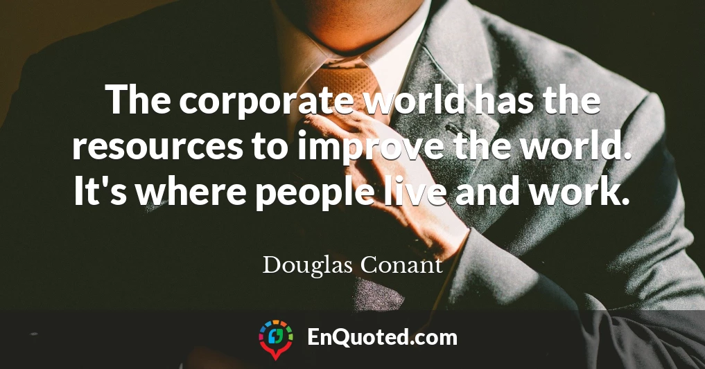 The corporate world has the resources to improve the world. It's where people live and work.