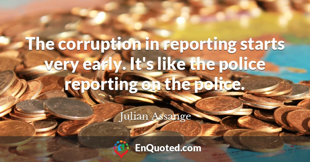 The corruption in reporting starts very early. It's like the police reporting on the police.