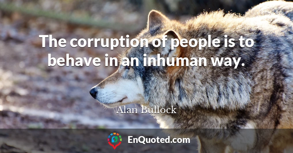 The corruption of people is to behave in an inhuman way.