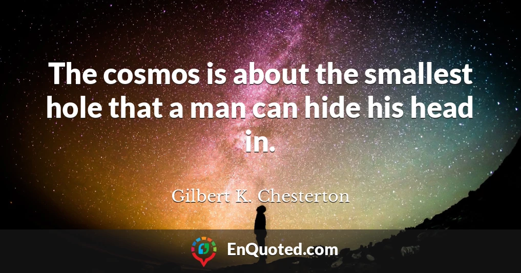 The cosmos is about the smallest hole that a man can hide his head in.