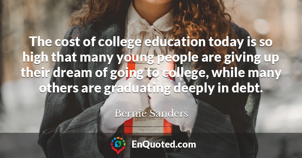 The cost of college education today is so high that many young people are giving up their dream of going to college, while many others are graduating deeply in debt.