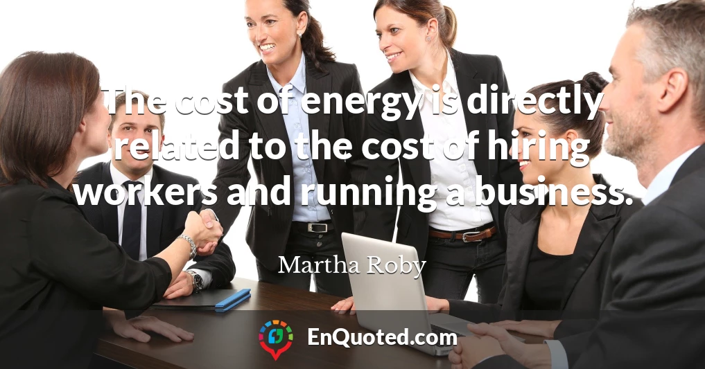 The cost of energy is directly related to the cost of hiring workers and running a business.