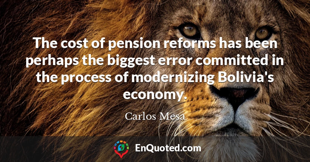 The cost of pension reforms has been perhaps the biggest error committed in the process of modernizing Bolivia's economy.