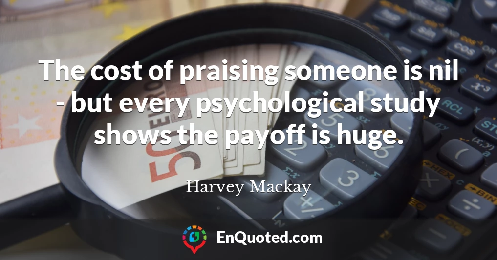 The cost of praising someone is nil - but every psychological study shows the payoff is huge.