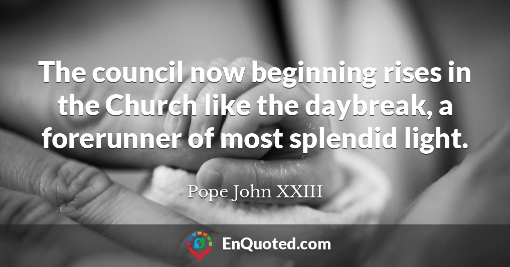 The council now beginning rises in the Church like the daybreak, a forerunner of most splendid light.