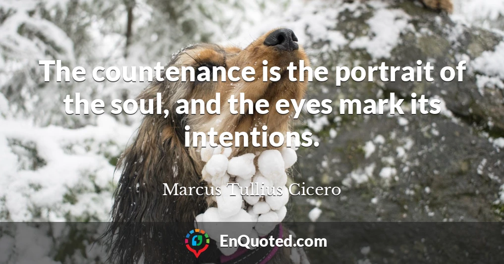 The countenance is the portrait of the soul, and the eyes mark its intentions.