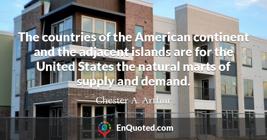 The countries of the American continent and the adjacent islands are for the United States the natural marts of supply and demand.