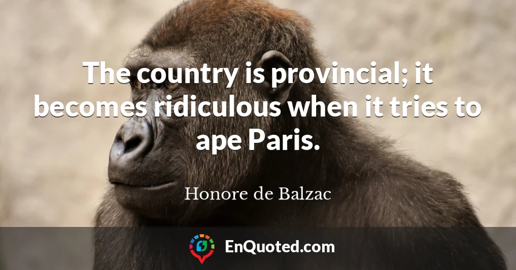 The country is provincial; it becomes ridiculous when it tries to ape Paris.