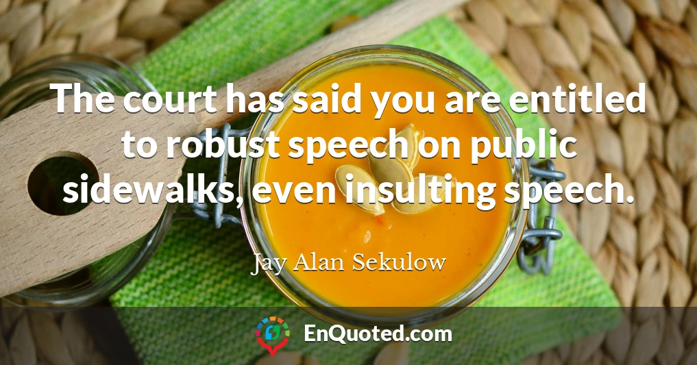 The court has said you are entitled to robust speech on public sidewalks, even insulting speech.