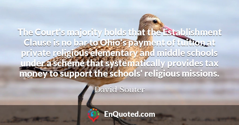 The Court's majority holds that the Establishment Clause is no bar to Ohio's payment of tuition at private religious elementary and middle schools under a scheme that systematically provides tax money to support the schools' religious missions.