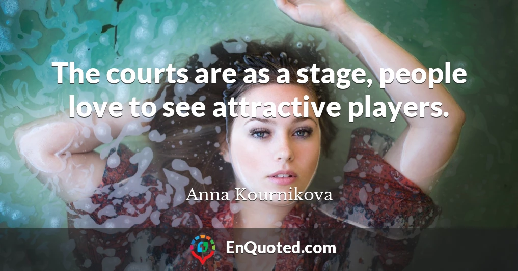 The courts are as a stage, people love to see attractive players.